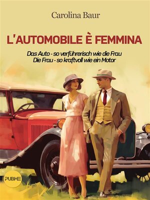 cover image of L'automobile è femmina--Das Auto--so verführerisch wie die Frau, Die Frau--so kraftvoll wie ein Motor